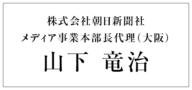 株式会社朝日新聞社 メディア事業本部長代理（大阪） 山下 竜治